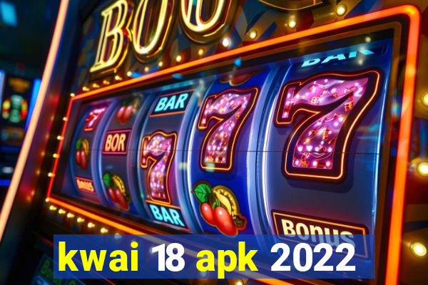 kwai 18 apk 2022